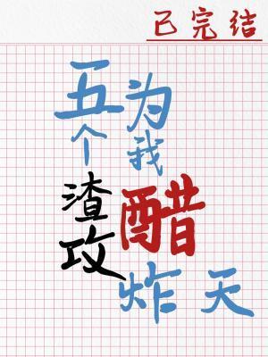 五个渣攻为我醋炸天免费观看全文