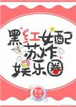 黑红女配苏炸娱乐圈全文免费阅读