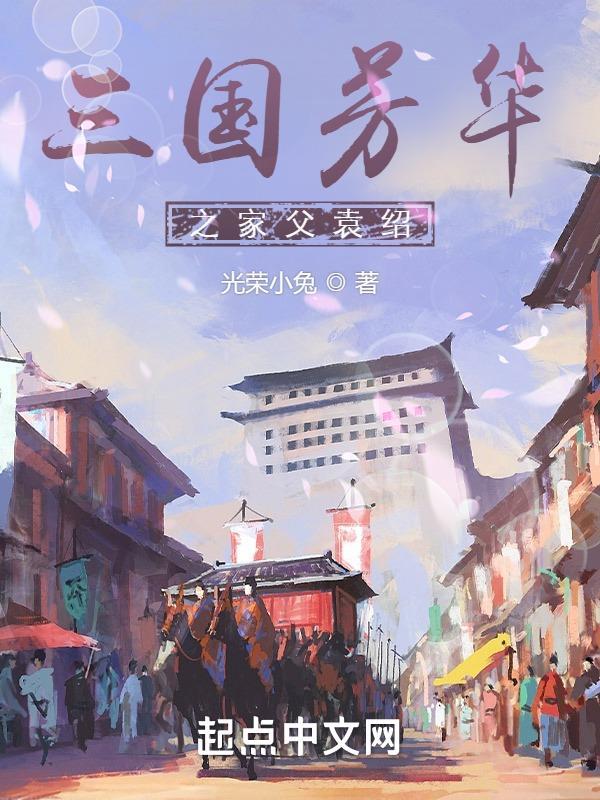 三国芳华之家父袁绍第718章