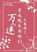 万人迷穿为炮灰后他们火葬场了(快穿)本