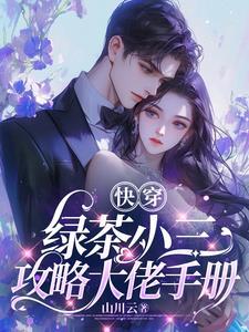 快穿绿茶小三攻略大佬手册作者山川云