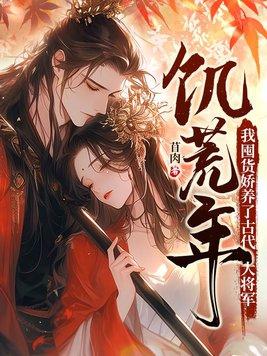 饥荒年我囤货娇养了古代大将军结局